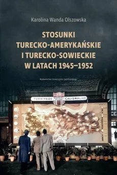 Stosunki turecko-amerykańskie i turecko-sowieckie w latach 1945-1952 - Outlet - Olszowska Karolina Wanda