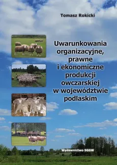 Uwarunkowania organizacyjne, prawne i ekonomiczne produkcji owczarskiej w województwie podlaskim - Tomasz Rokicki