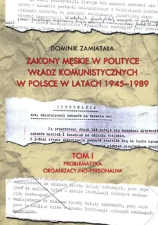 Zakony męskie w polityce władz komunistyczych w Polsce w latach 1945-1989 Tom 1 - Outlet - Dominik Zamiatała