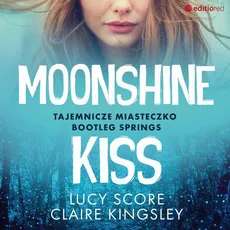 Moonshine Kiss. Tajemnicze miasteczko Bootleg Springs - Claire Kingsley, Lucy Score