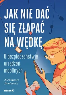Jak nie dać się złapać na wędkę O bezpieczeństwie urządzeń mobilnych - Aleksandra Boniewicz