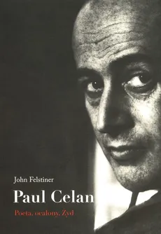 Paul Celan Poeta, ocalony, Żyd - John Felstiner