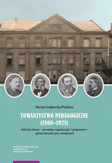 Towarzystwo Pedagogiczne (1868–1921). Założenia ideowe – przemiany organizacyjne i programowe – główne kierunki prac oświatowych - Dorota Grabowska-Pieńkosz