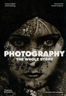 Photography The Whole Story - David Campany, Juliet Hacking