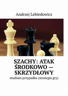 Szachy: atak środkowo-skrzydłowy - Andrzej Lebiedowicz