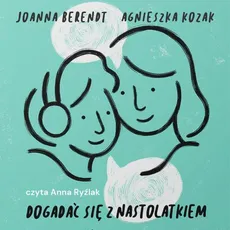 Dogadać się z nastolatkiem - Agnieszka Kozak, Joanna Berendt