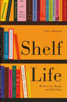 Shelf Life : Writers on Books and Reading - Alex Johnson