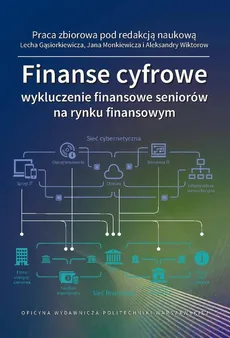 Finanse cyfrowe: wykluczenie finansowe seniorów na rynku finansowym - Aleksandra Wiktorow, Jan Monkiewicz, Lech Gąsiorkiewicz