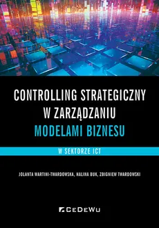 Controlling strategiczny w zarządzaniu modelami biznesu w sektorze ICT - Halina Buk, Zbigniew Twardowski, Jolanta Wartini-Twardowska