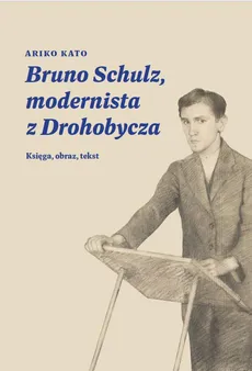 Bruno Schulz, modernista z Drohobycza - Ariko Katō
