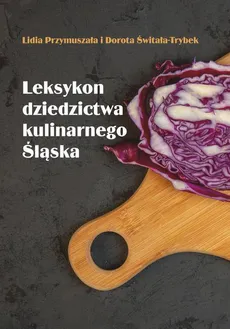 Leksykon dziedzictwa kulinarnego Śląska - Dorota Świtała-Trybek, Lidia Przymuszała