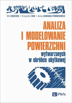 Analiza i modelowanie powierzchni wytwarzanych w obróbce ubytkowej - Krzysztof Żak, Wit Grzesik, Anna Zawada-Tomkiewicz