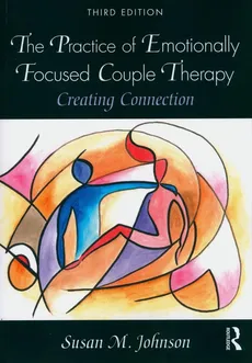 The Practice of Emotionally Focused Couple Therapy - Johnson Susan M.