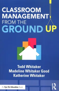 Classroom Management From the Ground Up - Todd Whitaker, Good Whitaker Madeline, Katherine Whitaker