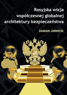 Rosyjska wizja współczesnej globalnej architektury bezpieczeństwa - Damian Jarnicki