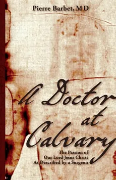 A Doctor at Calvary - M.D. Pierre Barbet