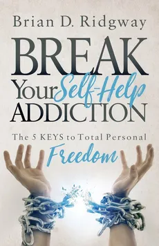 Break Your Self Help Addiction - Brian D. Ridgway