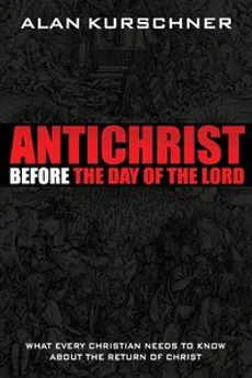 Antichrist Before the Day of the Lord - Alan E. Kurschner