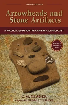 Arrowheads and Stone Artifacts, Third Edition - C.G. Yeager