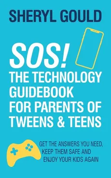 SOS! The Technology Guidebook for Parents of Tweens and Teens - Sheryl Gould
