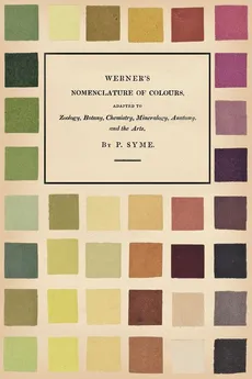 Werner's Nomenclature of Colours;Adapted to Zoology, Botany, Chemistry, Mineralogy, Anatomy, and the Arts - Patrick Syme
