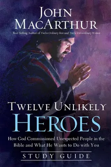 Twelve Unlikely Heroes Study Guide - John MacArthur