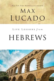 Life Lessons from Hebrews - Max Lucado