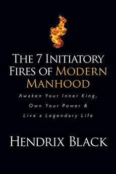The 7 Initiatory Fires of Modern Manhood - Hendrix Black