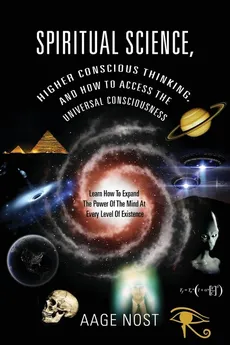 Spiritual Science, Higher Conscious Thinking, and How to Access The Universal Consciousness - Aage Nost