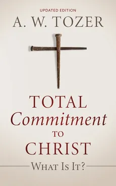 Total Commitment to Christ - A. W. Tozer