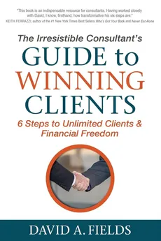 The Irresistible Consultant's Guide to Winning Clients - David A. Fields