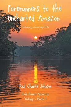 Forerunners to the Uncharted Amazon - Paul Charles Johnson