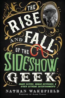 The Rise and Fall of the Sideshow Geek - Nathan Wakefield