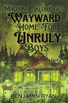Madame Eldridge's Wayward Home for Unruly Boys - Benjamin Ryan