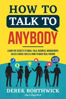 How to Talk to Anybody - Learn The Secrets To Small Talk, Business, Management, Sales & Social Skills & How to Make Real Friends (Communication Skills) - Derek Borthwick