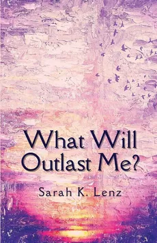 What Will Outlast Me? - Sarah K Lenz