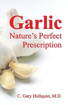 Garlic-Nature's Perfect Prescription - C. Gary Hullquist