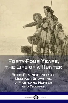 Forty-Four Years, the Life of a Hunter - Meshach Browning