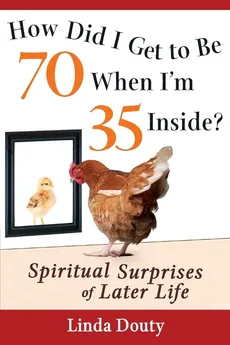 How Did I Get to Be 70 When I'm 35 Inside? - Linda Douty