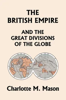 The British Empire and the Great Divisions of the Globe, Book II in the Ambleside Geography Series (Yesterday's Classics) - Charlotte M. Mason