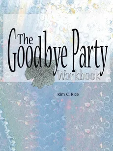 The Goodbye Party Workbook - Kim C. Rice