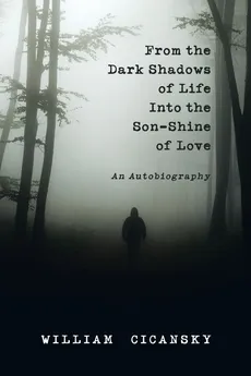 From the Dark Shadows of Life into the Son-Shine of Love - William Cicansky