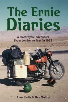 The Ernie Diaries. A Motorcycle Adventure from London to Iran in 1973 - Des Molloy