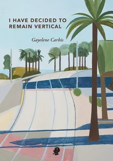 I Have Decided To Remain Vertical - Gayelene Carbis