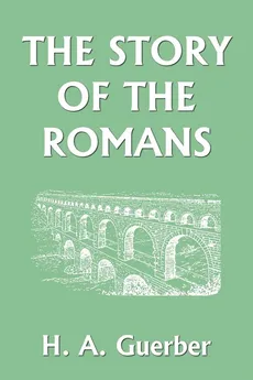 The Story of the Romans (Yesterday's Classics) - H. A. Guerber