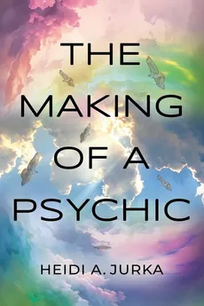 The Making of a Psychic - Heidi A. Jurka