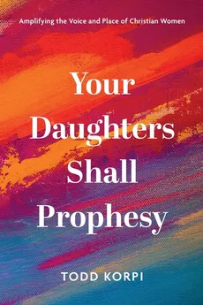 Your Daughters Shall Prophesy - Todd Korpi