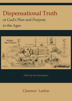 Dispensational Truth [with Full Size Illustrations], or God's Plan and Purpose in the Ages - Clarence Larkin