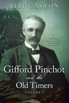 Gifford Pinchot and the Old Timers Volume 1 - Bibi Gaston