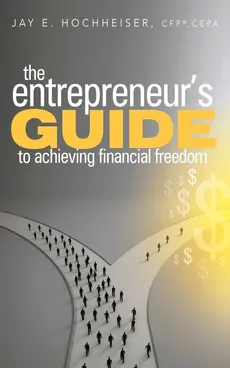 The Entrepreneur's Guide to Achieving Financial Freedom - Jay  E. Hochheiser